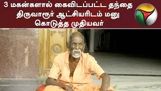 3 மகன்களால் கைவிடப்பட்ட தந்தை... திருவாரூர் ஆட்சியரிடம் மனு கொடுத்த முதியவர்