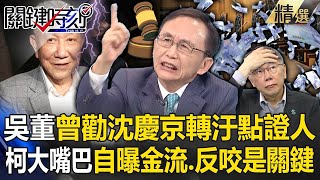 【收賄鐵證曝】吳子嘉曾勸沈慶京「轉汙點證人可以嗎」！柯文哲大嘴巴曝「金流、反咬」這兩人成關鍵點？！【關鍵時刻】劉寶傑