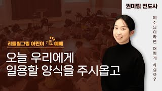 [2023.12.03] 어린이부 주일 예배 - 오늘 우리에게 일용할 양식을 주시옵고 | 권미림 전도사님