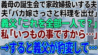 【スカッと感動】義母の誕生会でも私を家政婦扱いする夫「バカ嫁さっさと料理出せ」義父「これ全部1人で！？」私「いつものことですから…」すると義父が豹変し…