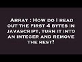 Array : How do I read out the first 4 bytes in javascript, turn it into an integer and remove the re
