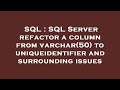 SQL : SQL Server refactor a column from varchar(50) to uniqueidentifier and surrounding issues