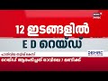 12 ഇടങ്ങളിൽ റെയ്ഡ് പൊലീസ് നോക്കി നിൽകെ രേഖകൾ തൂത്തുവാരി ed half price scam in kerala csr fund