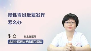 慢性胃炎反复发作怎么办 朱立 北京中医药大学东直门医院