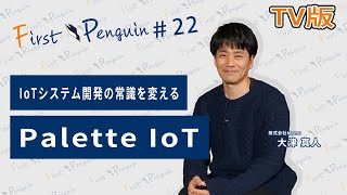 First Penguin #22「IoTシステム開発の常識をかえる　Palette IoT」