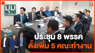 ประชุม 8 พรรค ตั้งเพิ่ม 5 คณะทำงาน | มุมการเมือง | 7 มิ.ย. 66