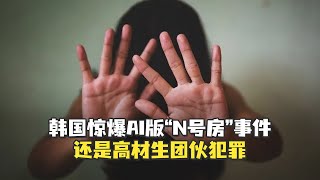 【老贾评】韩国惊爆AI版“N号房”事件，还是高材生团伙犯罪……