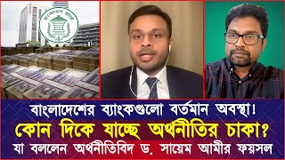 বাংলাদেশের ব্যাংকগুলো বর্তমান অবস্থা! কোন দিকে যাচ্ছে অর্থনীতির চাকা? যা বললেন ড. সায়েম আমীর ফয়সল