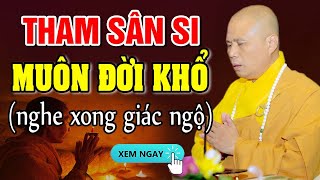 Còn Tham Sân Si Muôn Đời Còn Khổ - Nghe Để Giác Ngộ Buông Bỏ Để Có Hạnh Phúc | Thầy Thích Giác Nhàn