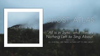 Ghost Atlas - All is in sync, and there's nothing left to sing about