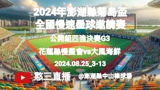 2024.08.25_3-13【2024年澎湖縣菊島盃全國慢速壘球邀請賽】 公開組四強決賽G3~花蓮縣慢壘會vs大風海鮮《委託直播，No.13受主辦單位及承辦單位 委託直播在澎湖縣中山棒球場》