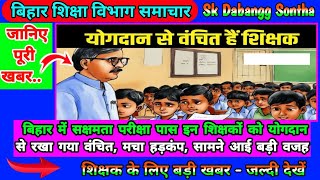 बिहार में सक्षमता परीक्षा पास इन शिक्षकों को योगदान से रखा गया वंचित | मचा हड़कंप | सामने आई बड़ी