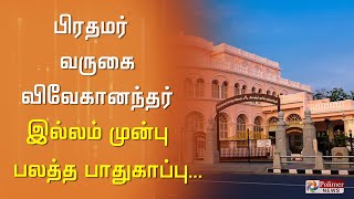 பிரதமர் வருகை-விவேகானந்தர் இல்லம் முன்பு பலத்த பாதுகாப்பு. காமராஜர் சாலையில் போக்குவரத்து மாற்றம்