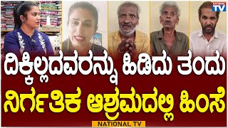 Nirgathikara Ashrama : ದಿಕ್ಕಿಲ್ಲದವರನ್ನು ಹಿಡಿದು ತಂದು ನಿರ್ಗತಿಕ ಆಶ್ರಮದಲ್ಲಿ ಹಿಂಸೆ | National TV