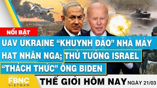 Tin thế giới mới nhất 21/3 | UAV Ukraine “khuynh đảo” Nga; Thủ tướng Israel “thách thức” ông Biden