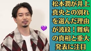 嵐・松本潤の重大発表！井上真央との別れと難病との闘いに迫る！松本潤が抱える難病の正体とは？井上真央との別れに隠された真実が衝撃的！