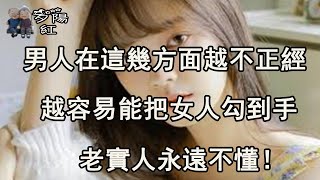 男人在這幾方面越不正經，女人越容易動情，老實人永遠不懂！ 【夕陽紅】