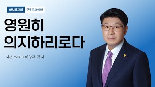 와보라교회 [주일오후예배] 영원히 의지하리로다 / 이창규 목사 | 시편 52:7-8