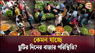 কেমন যাচ্ছে ছুটির দিনের বাজার পরিস্থিতি? | Bazar Update | Barguna | Dhaka | Channel 24