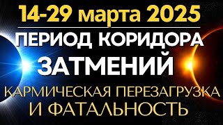 14-29 марта период Коридора Затмений. Кармическая перезагрузка и Фатальность