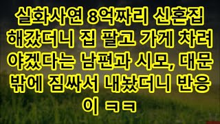 실화사연 8억짜리 신혼집 해갔더니 집 팔고 가게 차려야겠다는 남편과 시모, 대문 밖에 짐싸서 내놨더니 반응이 ㅋㅋ