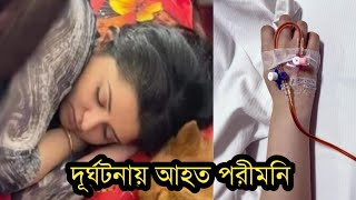 হঠাৎ দু'র্ঘটনায় আহত পরীমনি|হাসপাতালে চিকিৎসা নিচ্ছেন