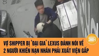 2 người bí ẩn xuất hiện, vợ shipper bị ‘đại gia’ Lexus đánh xuất viện gấp cho chồng