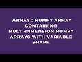 Array : numpy array containing multi-dimension numpy arrays with variable shape