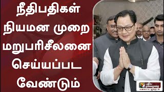 நீதிபதிகள் நியமன முறை மறுபரிசீலனை செய்யப்பட வேண்டும் - மத்திய அமைச்சர்