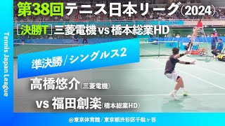 #超速報【日本リーグ2024/男子SF】高橋悠介(三菱電機) vs 福田創楽(橋本総業HD) 第38回テニス日本リーグ シングルス2