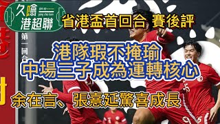 陳肇鈞腳風大順轟世界波│中場三子閃耀│余在言、張憙延的變化和成長《久噏港超聯》2024-02-01 省港盃 首回合 香港 2:0 廣東 賽後評 #蘇雞