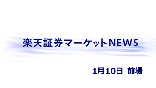 楽天証券マーケットＮＥＷＳ 1月10日【前引け】