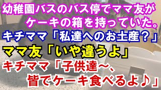 【修羅場】幼稚園バスのバス停でママ友がケーキの箱を持っていた。キチママ「私達へのお土産？」ママ友「いや違うよ」キチママ「子供達～、皆でケーキ食べるよ♪」