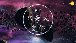 羅宇 - 《只是太愛你》「因為我不知道，下一輩子還是否能遇見你」