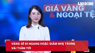 Giá vàng và ngoại tệ 5.6: Vàng sẽ đi ngang hoặc giảm nhẹ trong vài tuần tới| Báo Lao Động