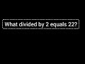 What divided by 2 equals 22?||What divided by 2 is 22?