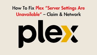 How To Fix Plex “Server Settings Are Unavailable” – Claim & Network