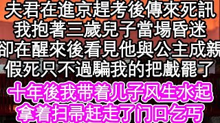 夫君在進京趕考後傳來死訊，我抱著三歲兒子當場昏迷，可卻在醒來後看見他與公主成親，假死只不過騙我的把戲罷了，可十年後一個女人找上門，她說他快不行了想見我  #為人處世#生活經驗#情感故事#養老#退休