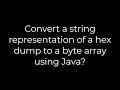 Java :Convert a string representation of a hex dump to a byte array using Java?(5solution)