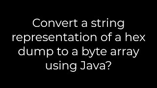 Java :Convert a string representation of a hex dump to a byte array using Java?(5solution)