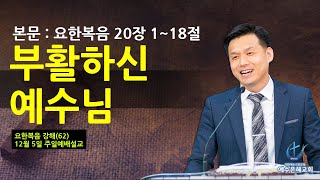 예수은혜교회 211205일설교, 본문 : 요한복음 20장 1~18절, 제목 : (요62) 부활하신 예수님, 양주, 고읍, 옥정, 장로교, 합신, 개혁주의, 최양락목사