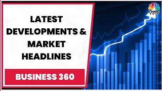 Business News: Tracking Latest Developments & Stock Market Headlines | Business 360 | CNBC-TV18