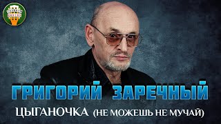 ЦЫГАНОЧКА (НЕ МОЖЕШЬ НЕ МУЧАЙ) ✮ ДУШЕВНАЯ ПЕСНЯ ✮ ГРИГОРИЙ ЗАРЕЧНЫЙ ✮ GRIGORIY ZARECHNY ✮ BEST SONGS