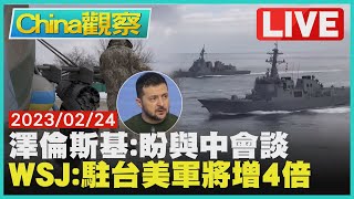 【0224China觀察LIVE】澤倫斯基:盼能與北京會談　外媒:美將增四倍在台駐軍