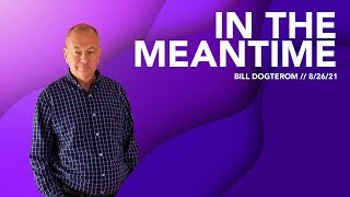 August 26, 2021 | In The Meantime | Bill Dogterom