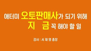 애터미 오토판매사가 되기위해 지금 해야 할 일ㅣ 서재영총장