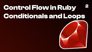 2. Control Flow in Ruby. Conditionals and Loops