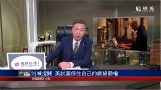 《總編輯時間》點評：美國賊喊捉賊，試圖保住自己的網絡霸權 20210720【下載鳳凰秀App，發現更多精彩】