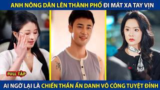 Anh Nông Dân Lên Thành Phố Đi Mát Xa Tay Vịn, Ai Ngờ Lại Là Chiến Thần Ẩn Danh Võ Công Tuyệt Đỉnh