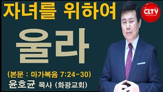 CLTV 파워메시지ㅣ2020.2.23 주일설교ㅣ화광교회(윤호균 목사)ㅣ'자녀를 위하여 울라'